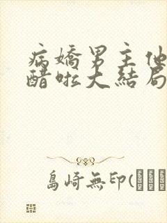 病娇男主他又吃醋啦大结局