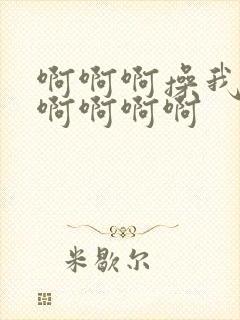 啊啊啊操我啊啊啊啊啊啊