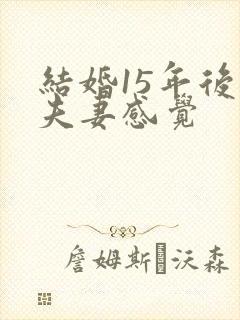 结婚15年后的夫妻感觉