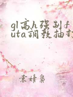 gl高h强制futa调教抽打