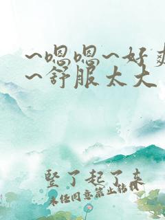 ~嗯嗯~好爽啊~舒服太大了男男