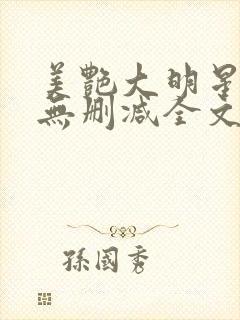 美艳大明星张伟无删减全文阅读