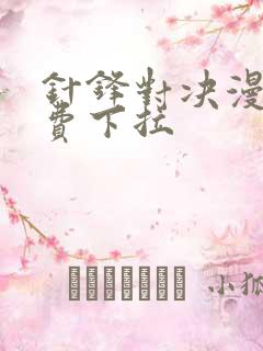 针锋对决漫画免费下拉