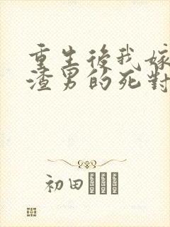 重生后我嫁给了渣男的死对头主角