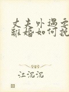 丈夫外遇要和我离婚如何挽留