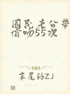 国民老公带回家偷吻55次