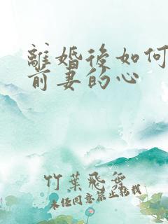 离婚后如何挽回前妻的心