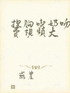 捏胸吃奶吻胸免费视频大