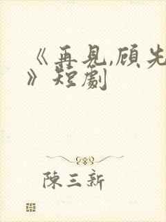 《再见,顾先生》短剧