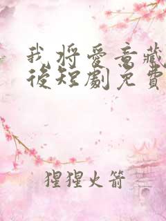 我将爱意藏于身后短剧免费观看全集高清