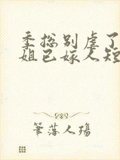 季总别虐了舒小姐已嫁人短视频