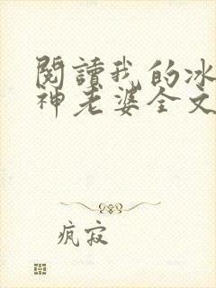 阅读我的冰山女神老婆全文