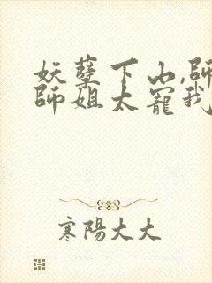 妖孽下山,师娘师姐太宠我完结版