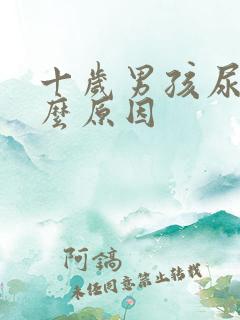 十岁男孩尿床什么原因