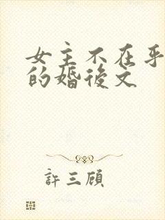 女主不在乎男主的婚后文