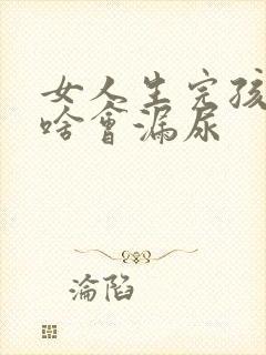 女人生完孩子为啥会漏尿