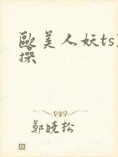 欧美人妖ts互操
