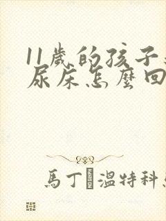 11岁的孩子还尿床怎么回事