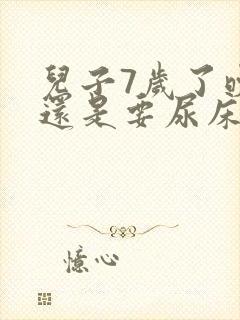 儿子7岁了晚上还是要尿床