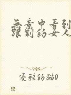 无意中看到老公跟别的女人聊暧昧