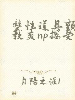 双性道具颤抖调教爽np总受