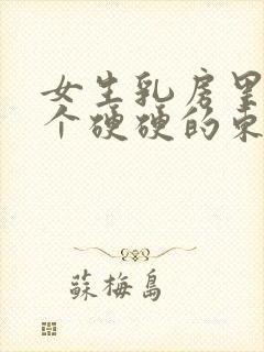 女生乳房里面有个硬硬的东西正常吗