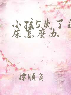 小孩5岁了还尿床怎么办