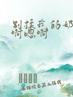 别揉我的奶头嗯啊嗯啊