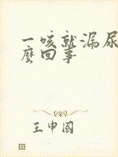 一咳就漏尿是怎么回事