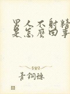 男人不射精就软是怎么回事