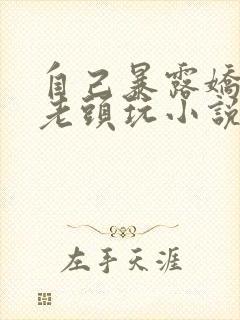 自己暴露娇妻给老头玩小说