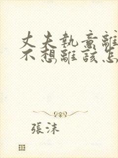 丈夫执意离婚我不想离该怎样办