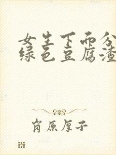 女生下面分泌物绿色豆腐渣