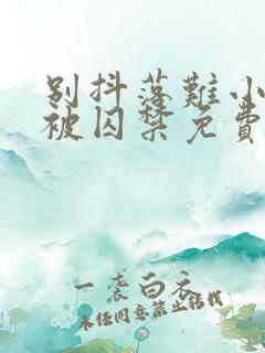 别抖落难小少爷被囚禁免费阅读小说