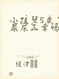 小孩儿5岁了还尿床正常吗