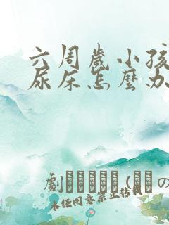 六周岁小孩晚上尿床怎么办