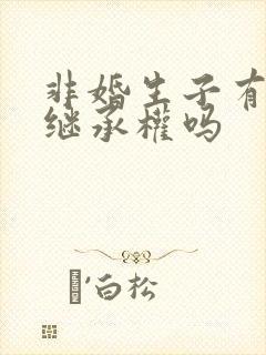 非婚生子有财产继承权吗