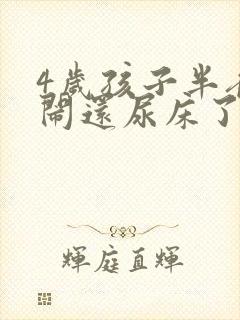 4岁孩子半夜哭闹还尿床了