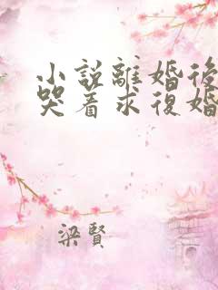 小说离婚后前夫哭着求复婚全文阅读