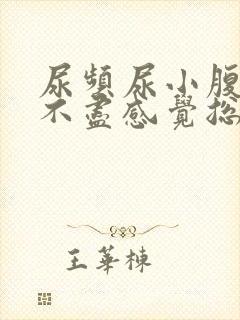 尿频尿小腹胀痛不尽感觉总有尿意怎么