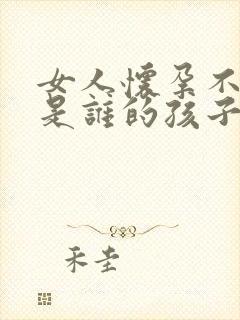 女人怀孕不知道是谁的孩子怎么办