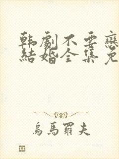 韩剧不要恋爱要结婚全集免费观看