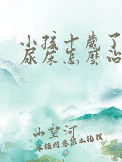 小孩十岁了晚上尿床怎么治