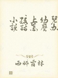 小孩上幼儿园不说话怎么办