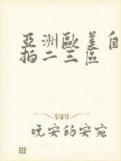 亚洲欧美自拍偷拍二三区