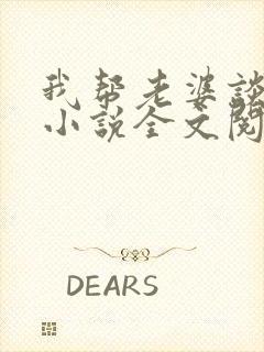 我帮老婆谈恋爱小说全文阅读