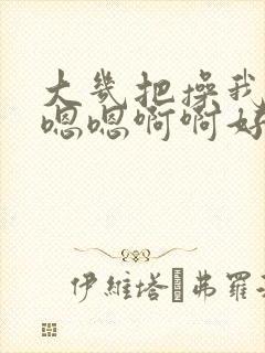 大几把操我哦哦嗯嗯啊啊好舒服用力使劲干死