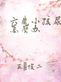 六岁小孩尿床该怎么办