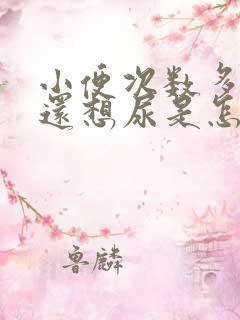 小便次数多尿完还想尿是怎么回事