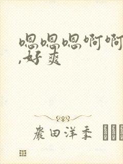 嗯嗯嗯啊啊啊啊,好爽